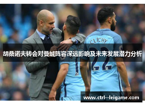 胡桑诺夫转会对曼城阵容深远影响及未来发展潜力分析 胡桑诺夫转会对曼城阵容深远影响及未来发展潜力分析