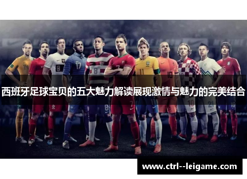 西班牙足球宝贝的五大魅力解读展现激情与魅力的完美结合