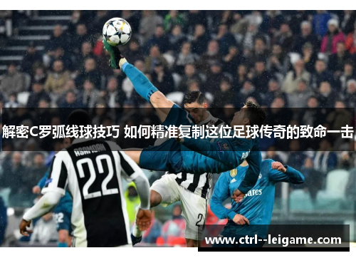 解密C罗弧线球技巧 如何精准复制这位足球传奇的致命一击 解密C罗弧线球技巧 如何精准复制这位足球传奇的致命一击