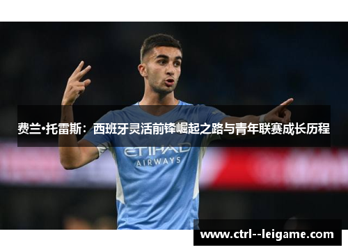 费兰·托雷斯：西班牙灵活前锋崛起之路与青年联赛成长历程