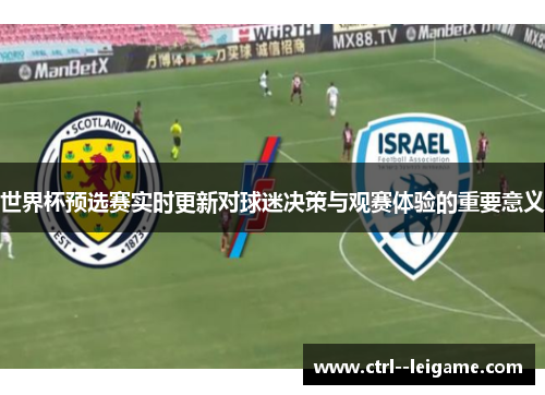 世界杯预选赛实时更新对球迷决策与观赛体验的重要意义 世界杯预选赛实时更新对球迷决策与观赛体验的重要意义