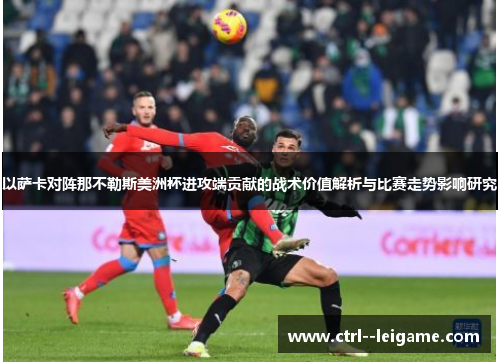 以萨卡对阵那不勒斯美洲杯进攻端贡献的战术价值解析与比赛走势影响研究 以萨卡对阵那不勒斯美洲杯进攻端贡献的战术价值解析与比赛走势影响研究