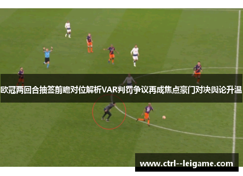 欧冠两回合抽签前瞻对位解析VAR判罚争议再成焦点豪门对决舆论升温 欧冠两回合抽签前瞻对位解析VAR判罚争议再成焦点豪门对决舆论升温