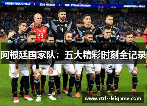阿根廷国家队：五大精彩时刻全记录