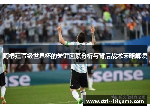 阿根廷晋级世界杯的关键因素分析与背后战术策略解读 阿根廷晋级世界杯的关键因素分析与背后战术策略解读