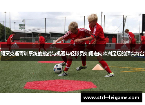 阿贾克斯青训系统的挑战与机遇年轻球员如何走向欧洲足坛的顶尖舞台 阿贾克斯青训系统的挑战与机遇年轻球员如何走向欧洲足坛的顶尖舞台