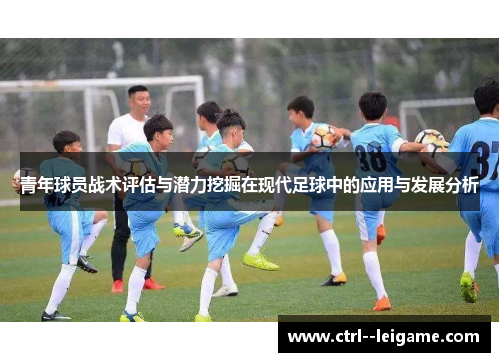 青年球员战术评估与潜力挖掘在现代足球中的应用与发展分析