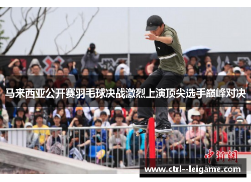 马来西亚公开赛羽毛球决战激烈上演顶尖选手巅峰对决