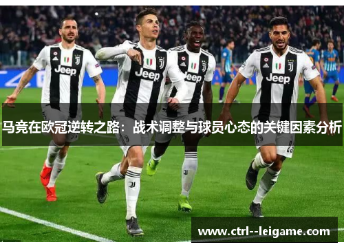 马竞在欧冠逆转之路:战术调整与球员心态的关键因素分析 马竞在欧冠逆转之路:战术调整与球员心态的关键因素分析