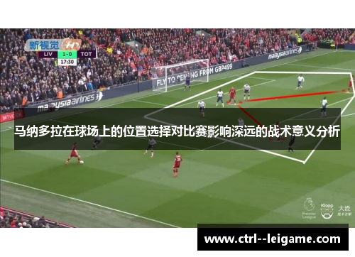 马纳多拉在球场上的位置选择对比赛影响深远的战术意义分析 马纳多拉在球场上的位置选择对比赛影响深远的战术意义分析