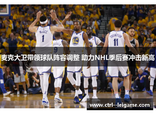 麦克大卫带领球队阵容调整 助力NHL季后赛冲击新高 麦克大卫带领球队阵容调整 助力NHL季后赛冲击新高