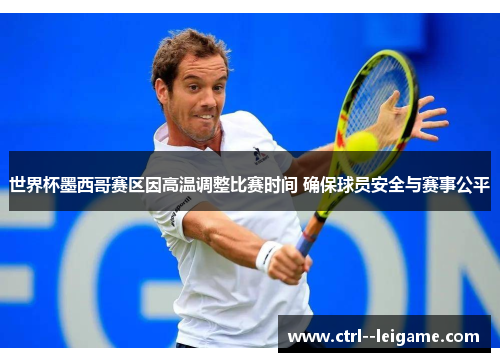 世界杯墨西哥赛区因高温调整比赛时间 确保球员安全与赛事公平