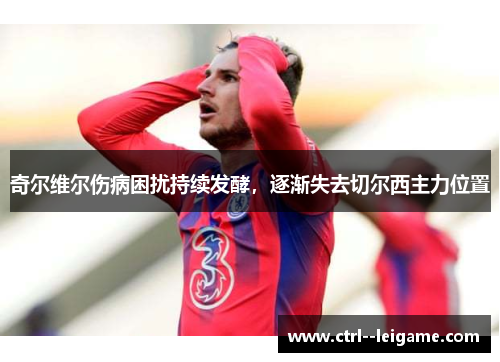奇尔维尔伤病困扰持续发酵，逐渐失去切尔西主力位置