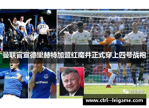 曼联官宣德里赫特加盟红魔并正式穿上四号战袍 曼联官宣德里赫特加盟红魔并正式穿上四号战袍
