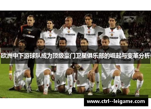 欧洲中下游球队成为顶级豪门卫星俱乐部的崛起与变革分析 欧洲中下游球队成为顶级豪门卫星俱乐部的崛起与变革分析