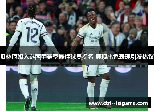 贝林厄姆入选西甲赛季最佳球员提名 展现出色表现引发热议 贝林厄姆入选西甲赛季最佳球员提名 展现出色表现引发热议