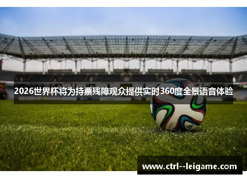 2026世界杯将为持票残障观众提供实时360度全景语音体验 2026世界杯将为持票残障观众提供实时360度全景语音体验