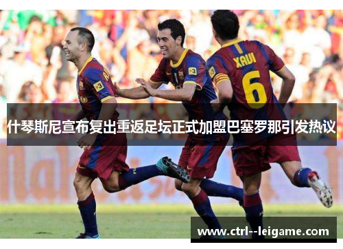 什琴斯尼宣布复出重返足坛正式加盟巴塞罗那引发热议 什琴斯尼宣布复出重返足坛正式加盟巴塞罗那引发热议