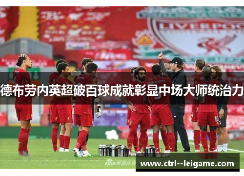 德布劳内英超破百球成就彰显中场大师统治力