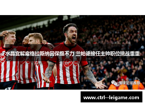 水晶宫解雇格拉斯纳因保级不力 兰帕德接任主帅职位挑战重重