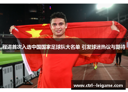 程进首次入选中国国家足球队大名单 引发球迷热议与期待