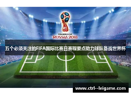 五个必须关注的FIFA国际比赛日赛程要点助力球队备战世界杯
