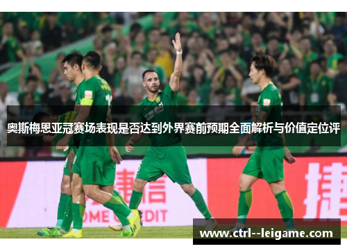 奥斯梅恩亚冠赛场表现是否达到外界赛前预期全面解析与价值定位评