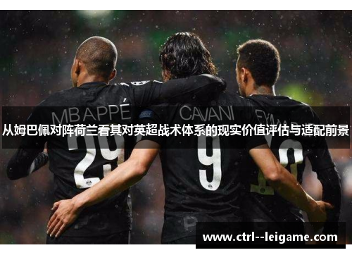从姆巴佩对阵荷兰看其对英超战术体系的现实价值评估与适配前景 从姆巴佩对阵荷兰看其对英超战术体系的现实价值评估与适配前景
