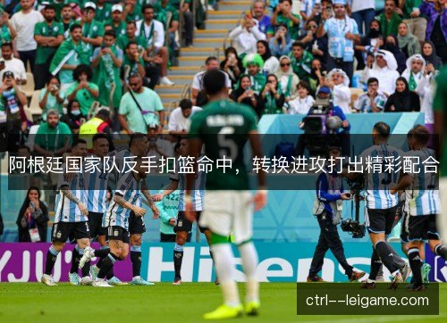 阿根廷国家队反手扣篮命中，转换进攻打出精彩配合