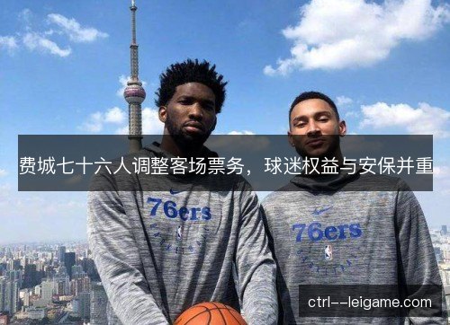 费城七十六人调整客场票务，球迷权益与安保并重